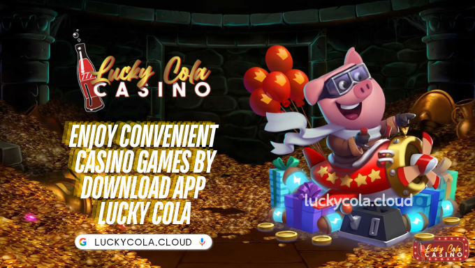 Enjoy Convenient Casino Games By Download App Lucky Cola