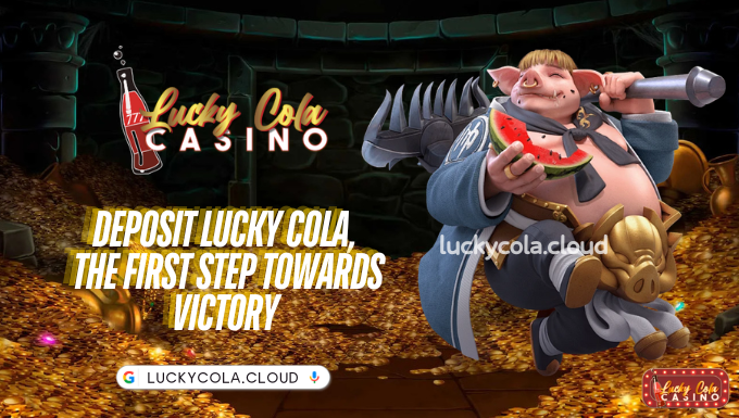 Deposit Lucky Cola, the First Step Towards Victory