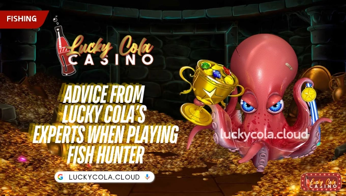 Advice from Lucky Cola’s experts when playing Fish Hunter