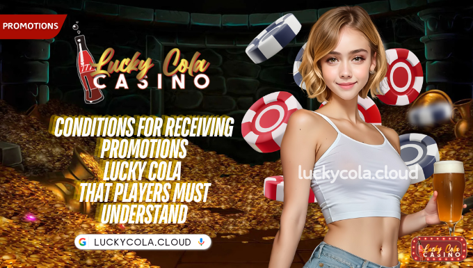 Conditions for receiving promotions Lucky Cola  that players must understand