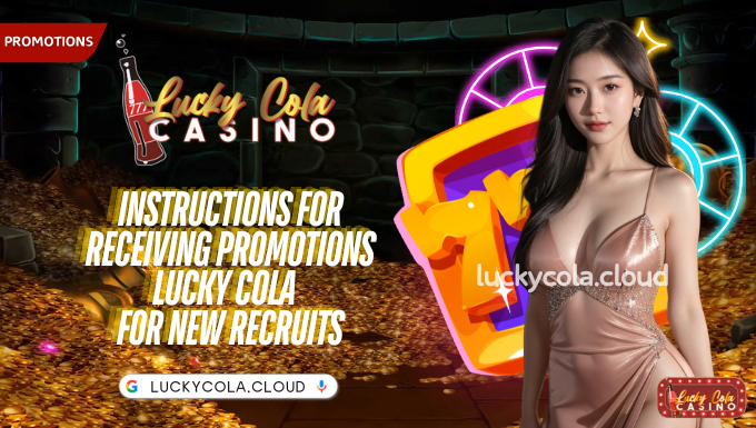 Instructions for receiving promotions Lucky Cola  for new recruits