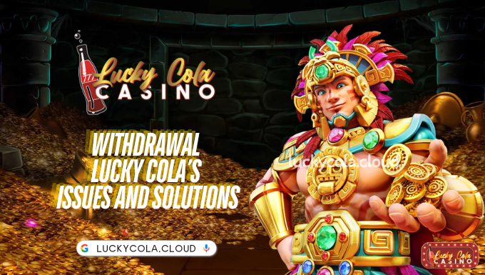 Withdrawal Lucky Cola’s Issues and Solutions